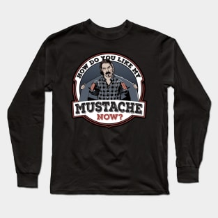 How Do You Like My Mustache Now? Long Sleeve T-Shirt